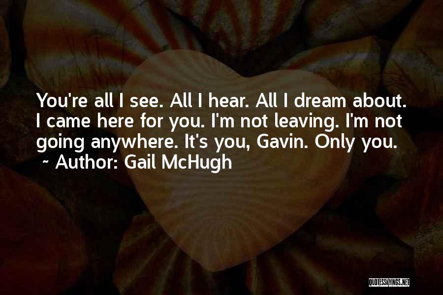 Gail McHugh Quotes: You're All I See. All I Hear. All I Dream About. I Came Here For You. I'm Not Leaving. I'm