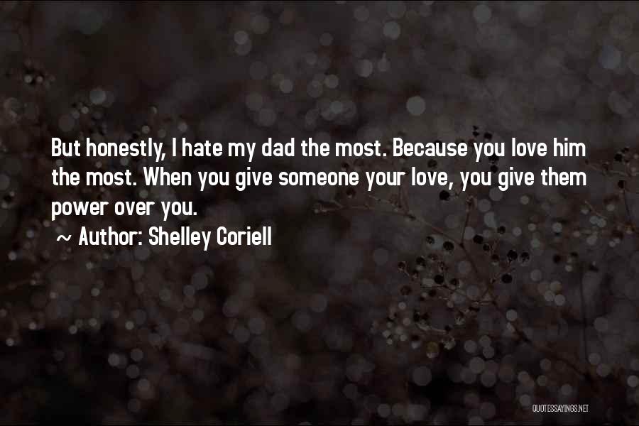 Shelley Coriell Quotes: But Honestly, I Hate My Dad The Most. Because You Love Him The Most. When You Give Someone Your Love,