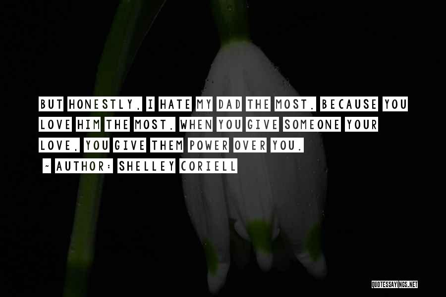 Shelley Coriell Quotes: But Honestly, I Hate My Dad The Most. Because You Love Him The Most. When You Give Someone Your Love,