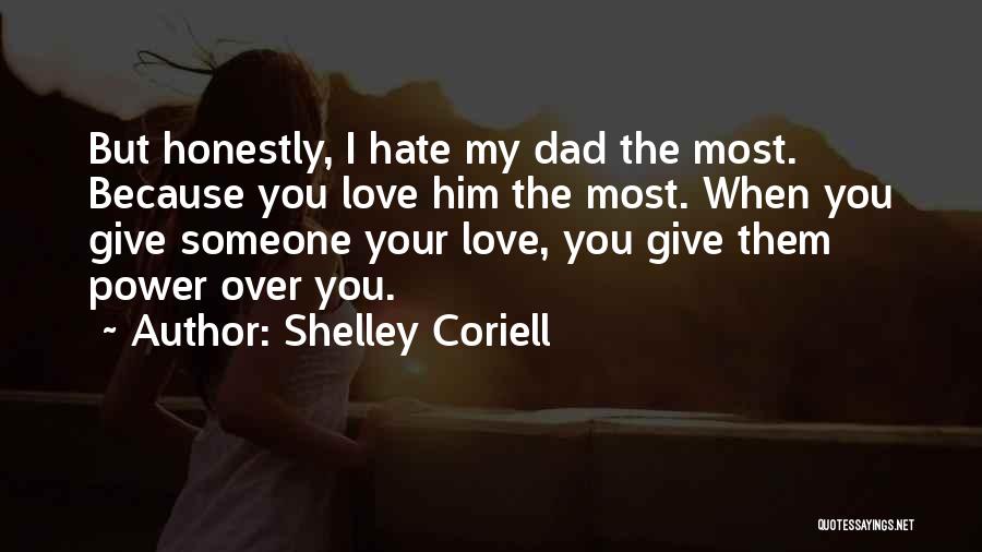 Shelley Coriell Quotes: But Honestly, I Hate My Dad The Most. Because You Love Him The Most. When You Give Someone Your Love,