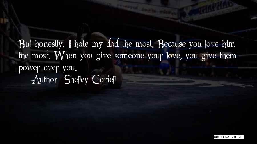 Shelley Coriell Quotes: But Honestly, I Hate My Dad The Most. Because You Love Him The Most. When You Give Someone Your Love,