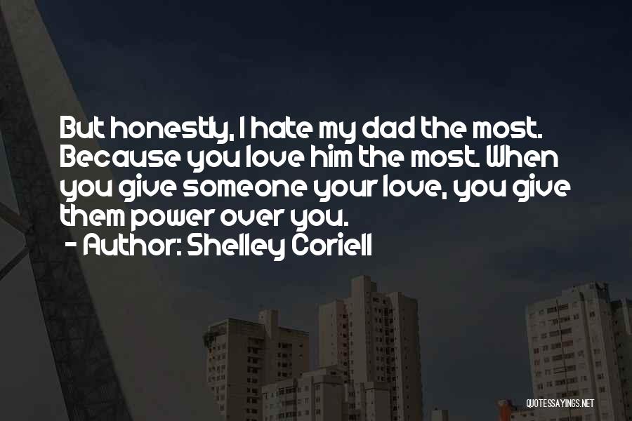 Shelley Coriell Quotes: But Honestly, I Hate My Dad The Most. Because You Love Him The Most. When You Give Someone Your Love,