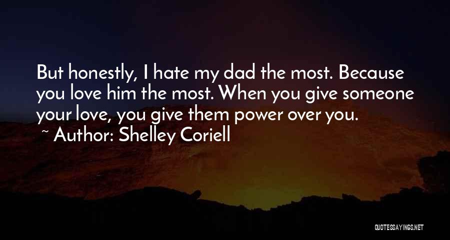 Shelley Coriell Quotes: But Honestly, I Hate My Dad The Most. Because You Love Him The Most. When You Give Someone Your Love,
