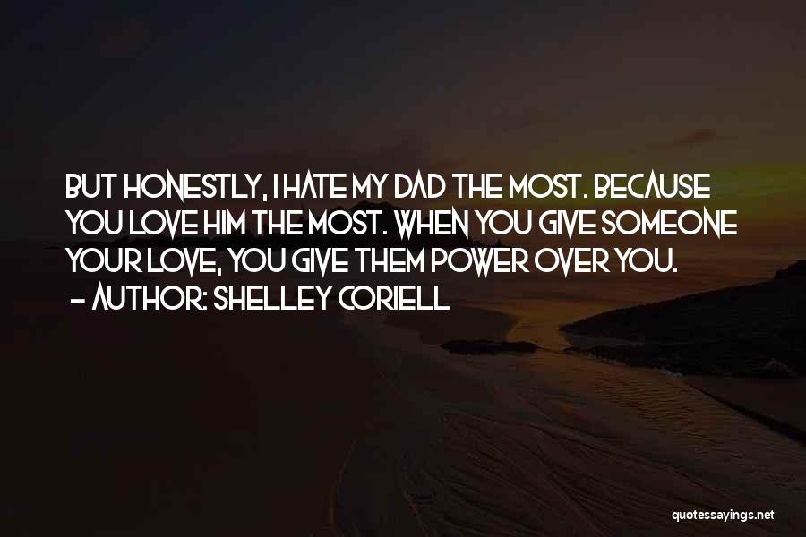 Shelley Coriell Quotes: But Honestly, I Hate My Dad The Most. Because You Love Him The Most. When You Give Someone Your Love,