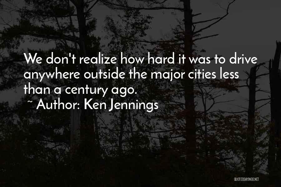 Ken Jennings Quotes: We Don't Realize How Hard It Was To Drive Anywhere Outside The Major Cities Less Than A Century Ago.