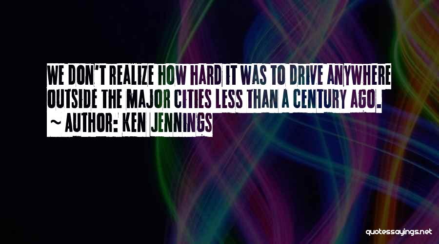 Ken Jennings Quotes: We Don't Realize How Hard It Was To Drive Anywhere Outside The Major Cities Less Than A Century Ago.