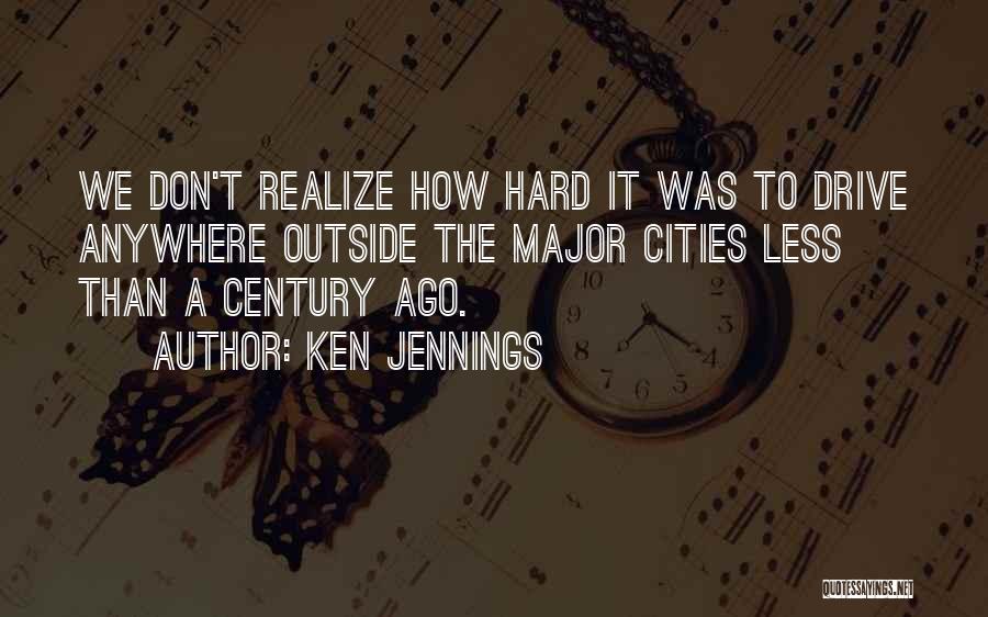 Ken Jennings Quotes: We Don't Realize How Hard It Was To Drive Anywhere Outside The Major Cities Less Than A Century Ago.
