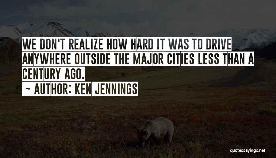 Ken Jennings Quotes: We Don't Realize How Hard It Was To Drive Anywhere Outside The Major Cities Less Than A Century Ago.