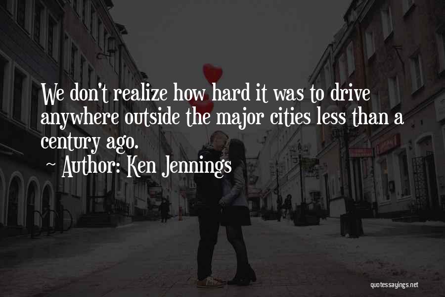 Ken Jennings Quotes: We Don't Realize How Hard It Was To Drive Anywhere Outside The Major Cities Less Than A Century Ago.