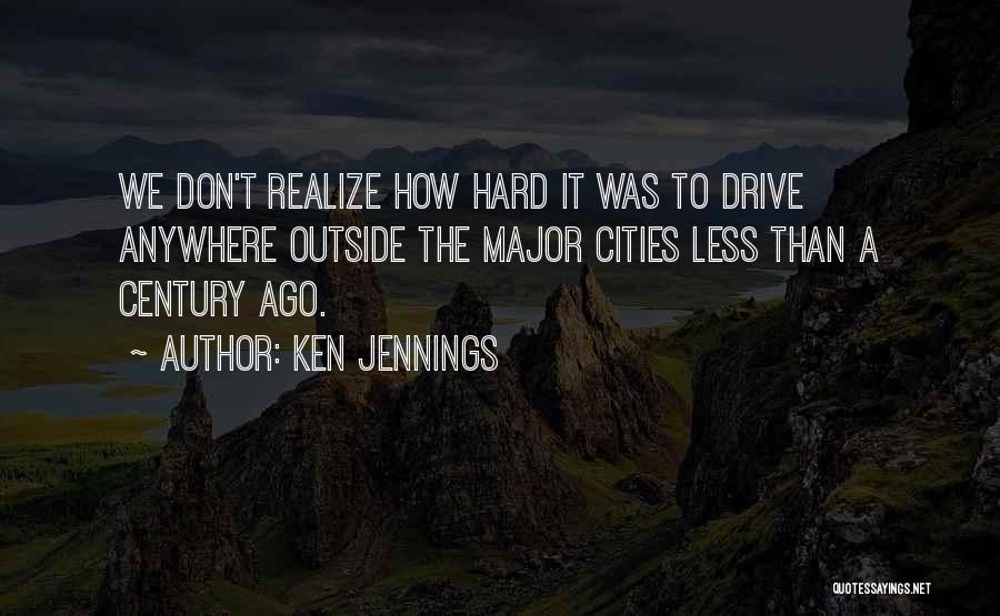 Ken Jennings Quotes: We Don't Realize How Hard It Was To Drive Anywhere Outside The Major Cities Less Than A Century Ago.