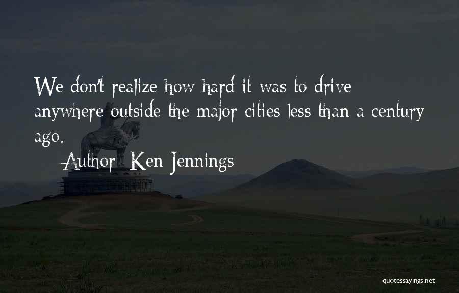 Ken Jennings Quotes: We Don't Realize How Hard It Was To Drive Anywhere Outside The Major Cities Less Than A Century Ago.