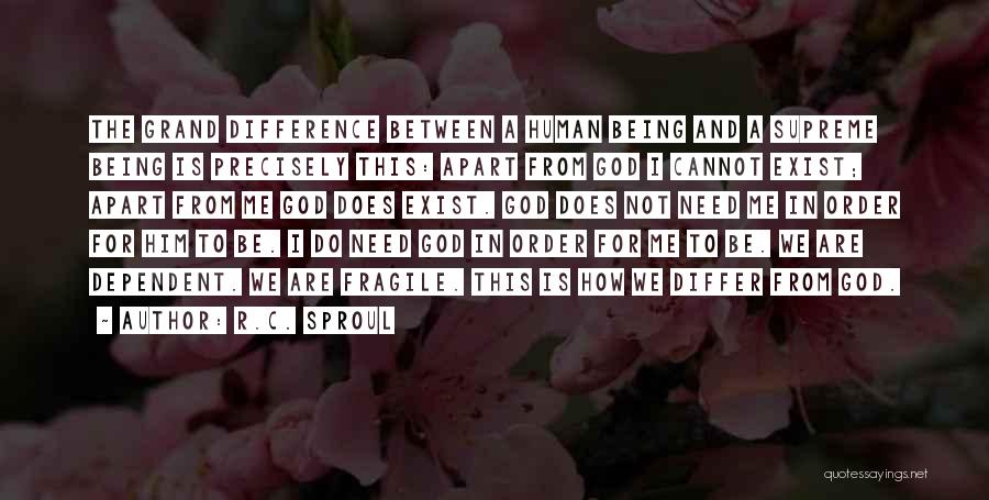 R.C. Sproul Quotes: The Grand Difference Between A Human Being And A Supreme Being Is Precisely This: Apart From God I Cannot Exist;
