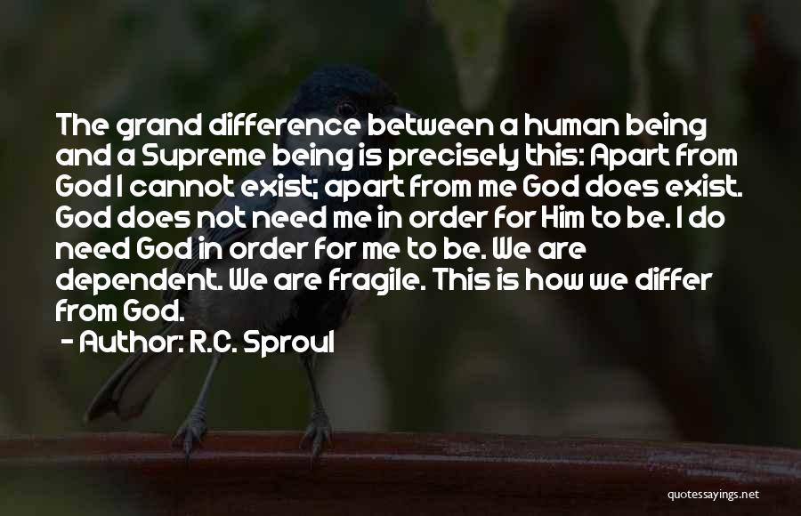 R.C. Sproul Quotes: The Grand Difference Between A Human Being And A Supreme Being Is Precisely This: Apart From God I Cannot Exist;