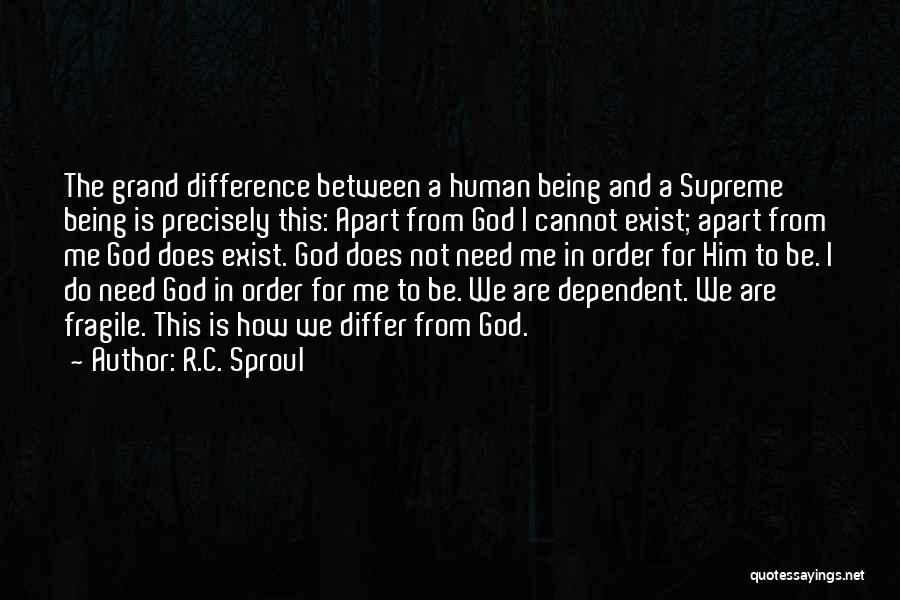 R.C. Sproul Quotes: The Grand Difference Between A Human Being And A Supreme Being Is Precisely This: Apart From God I Cannot Exist;