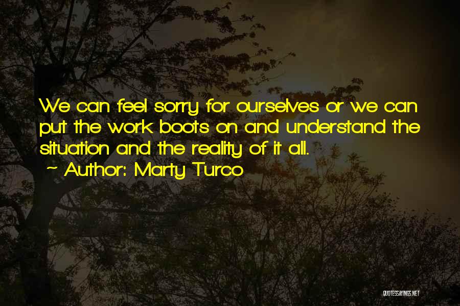 Marty Turco Quotes: We Can Feel Sorry For Ourselves Or We Can Put The Work Boots On And Understand The Situation And The