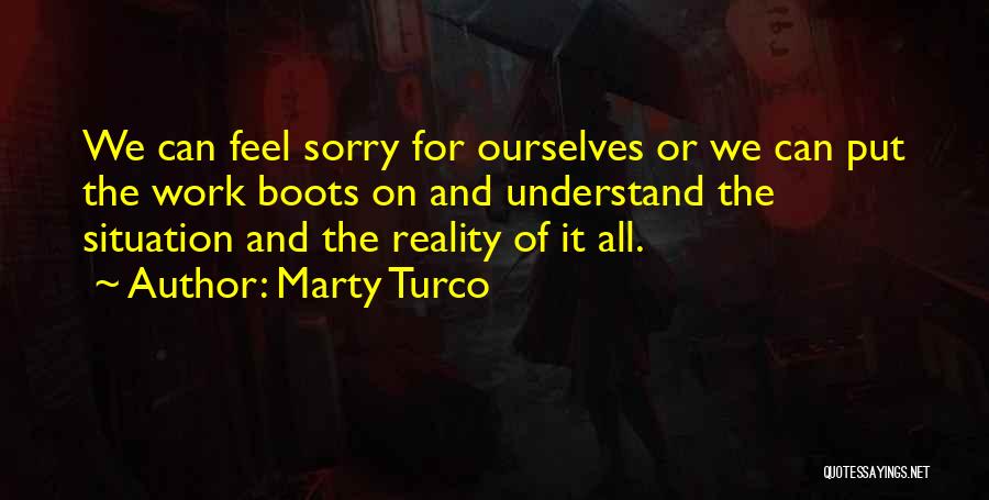 Marty Turco Quotes: We Can Feel Sorry For Ourselves Or We Can Put The Work Boots On And Understand The Situation And The