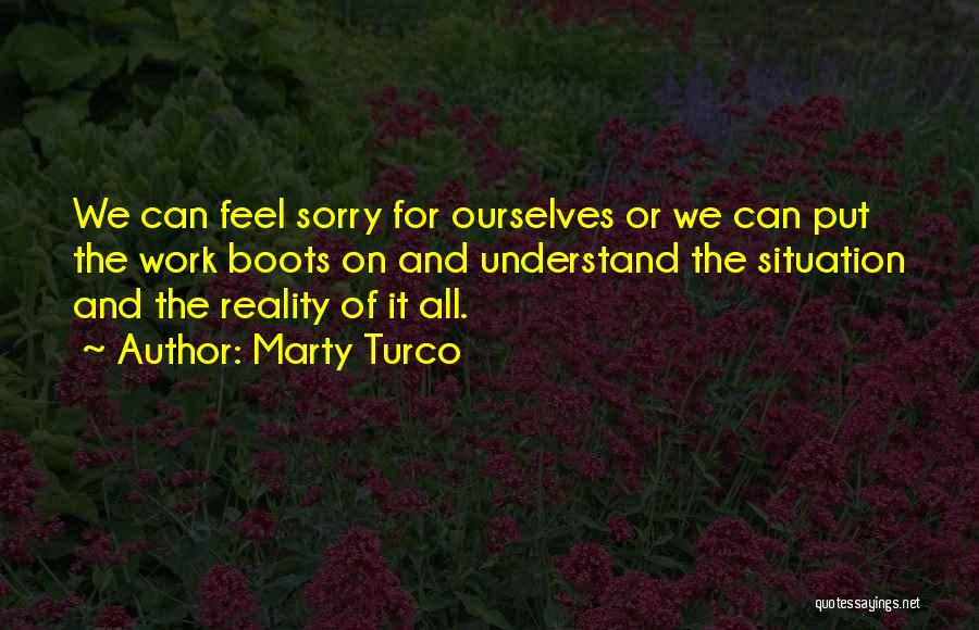 Marty Turco Quotes: We Can Feel Sorry For Ourselves Or We Can Put The Work Boots On And Understand The Situation And The