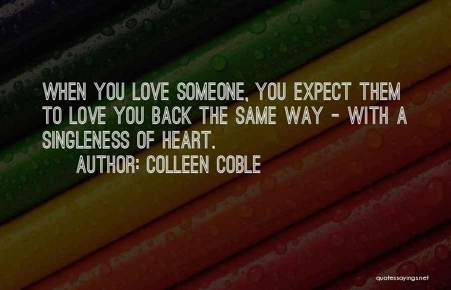 Colleen Coble Quotes: When You Love Someone, You Expect Them To Love You Back The Same Way - With A Singleness Of Heart.