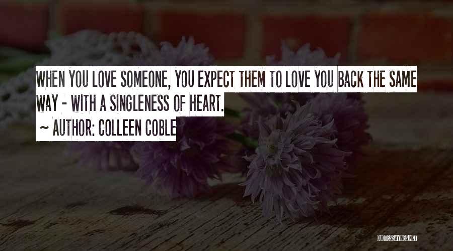 Colleen Coble Quotes: When You Love Someone, You Expect Them To Love You Back The Same Way - With A Singleness Of Heart.