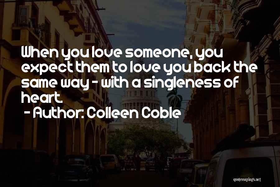 Colleen Coble Quotes: When You Love Someone, You Expect Them To Love You Back The Same Way - With A Singleness Of Heart.