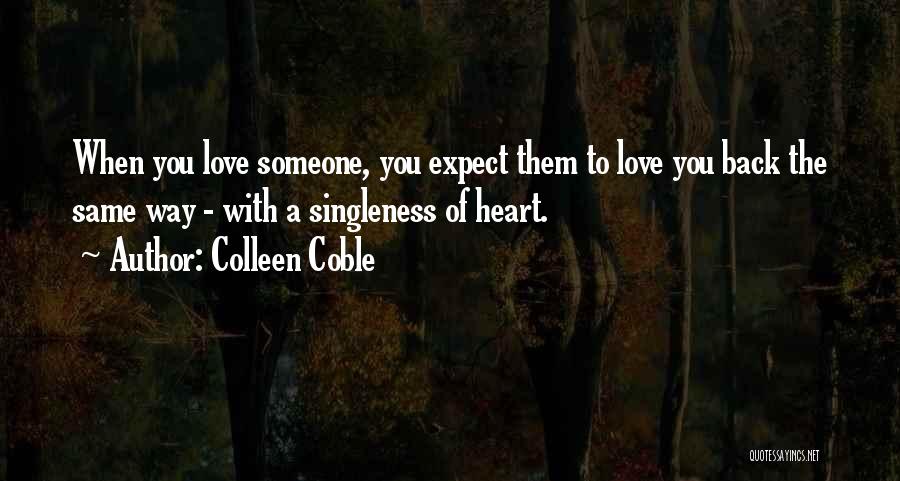 Colleen Coble Quotes: When You Love Someone, You Expect Them To Love You Back The Same Way - With A Singleness Of Heart.