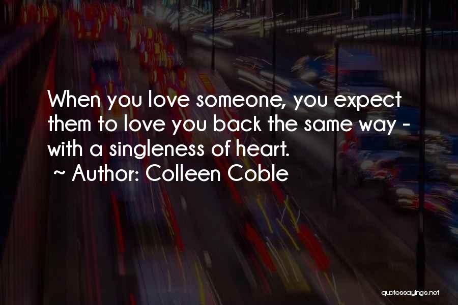 Colleen Coble Quotes: When You Love Someone, You Expect Them To Love You Back The Same Way - With A Singleness Of Heart.