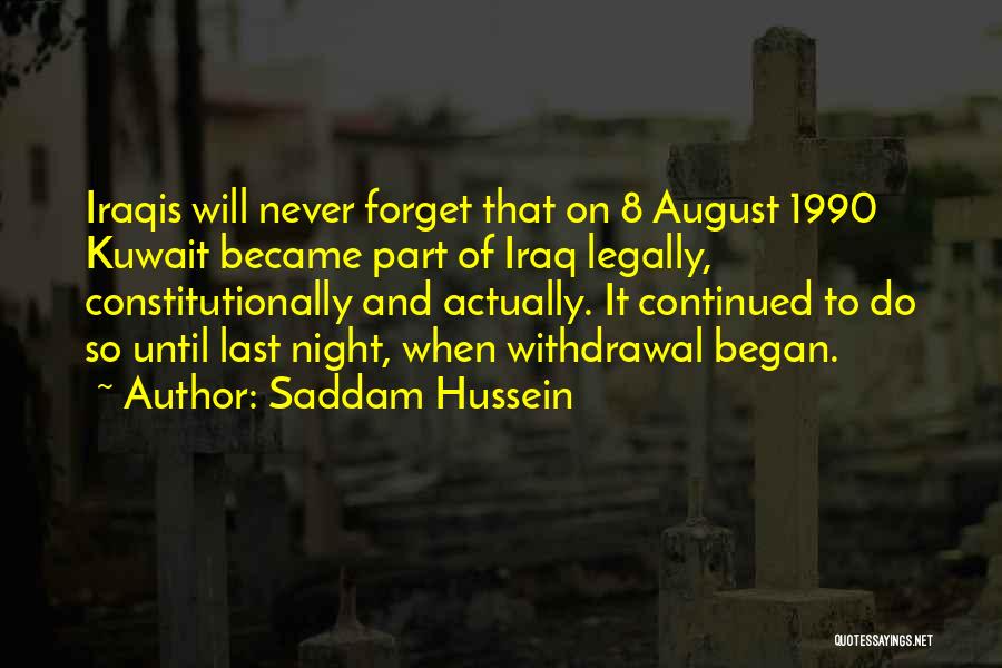 Saddam Hussein Quotes: Iraqis Will Never Forget That On 8 August 1990 Kuwait Became Part Of Iraq Legally, Constitutionally And Actually. It Continued