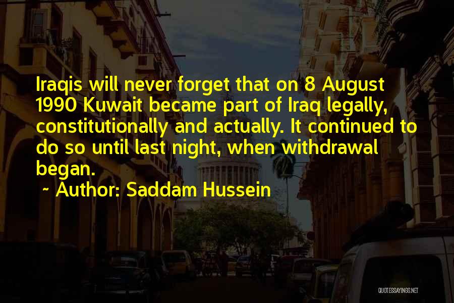 Saddam Hussein Quotes: Iraqis Will Never Forget That On 8 August 1990 Kuwait Became Part Of Iraq Legally, Constitutionally And Actually. It Continued