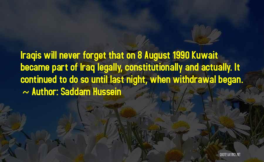 Saddam Hussein Quotes: Iraqis Will Never Forget That On 8 August 1990 Kuwait Became Part Of Iraq Legally, Constitutionally And Actually. It Continued