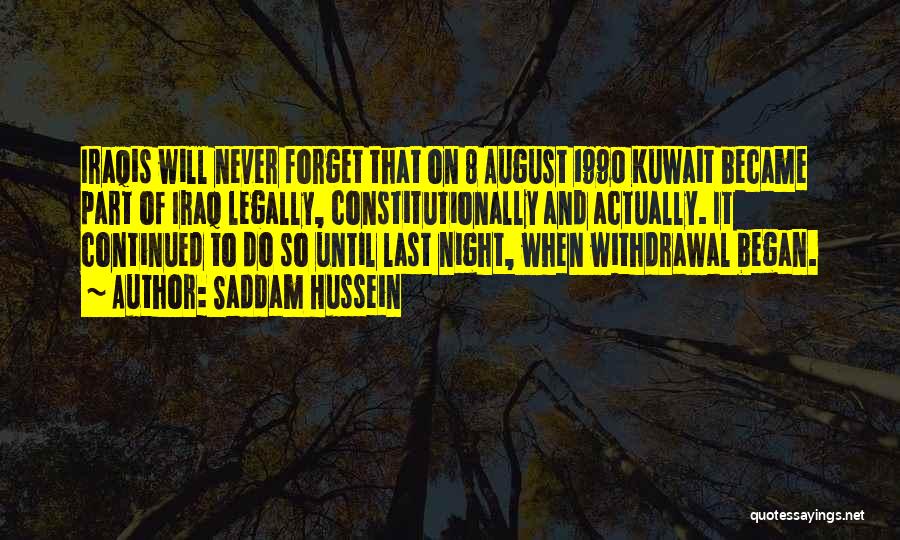 Saddam Hussein Quotes: Iraqis Will Never Forget That On 8 August 1990 Kuwait Became Part Of Iraq Legally, Constitutionally And Actually. It Continued
