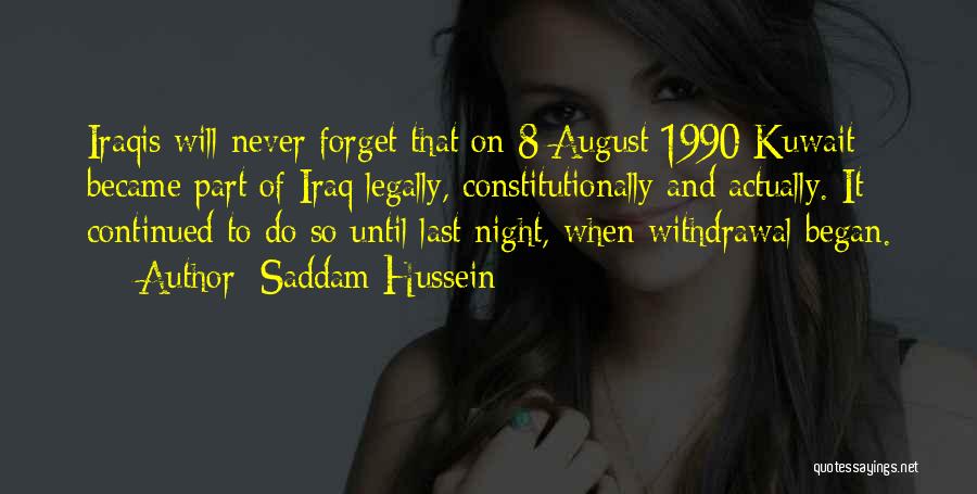 Saddam Hussein Quotes: Iraqis Will Never Forget That On 8 August 1990 Kuwait Became Part Of Iraq Legally, Constitutionally And Actually. It Continued