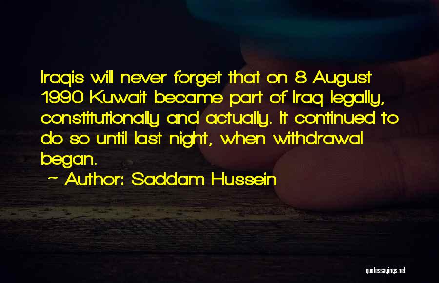 Saddam Hussein Quotes: Iraqis Will Never Forget That On 8 August 1990 Kuwait Became Part Of Iraq Legally, Constitutionally And Actually. It Continued