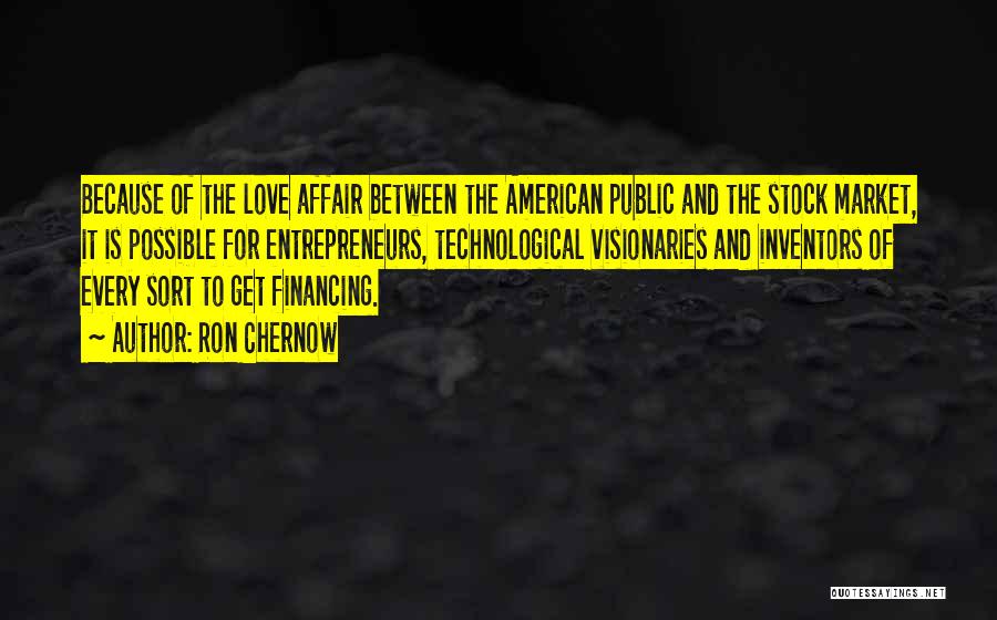 Ron Chernow Quotes: Because Of The Love Affair Between The American Public And The Stock Market, It Is Possible For Entrepreneurs, Technological Visionaries