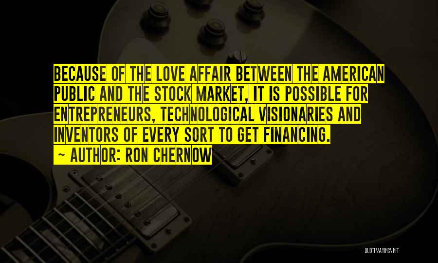Ron Chernow Quotes: Because Of The Love Affair Between The American Public And The Stock Market, It Is Possible For Entrepreneurs, Technological Visionaries