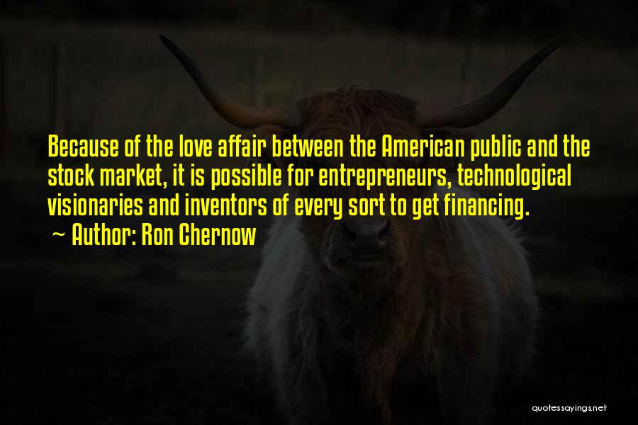 Ron Chernow Quotes: Because Of The Love Affair Between The American Public And The Stock Market, It Is Possible For Entrepreneurs, Technological Visionaries