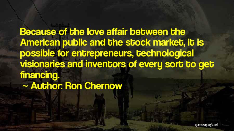 Ron Chernow Quotes: Because Of The Love Affair Between The American Public And The Stock Market, It Is Possible For Entrepreneurs, Technological Visionaries