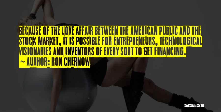 Ron Chernow Quotes: Because Of The Love Affair Between The American Public And The Stock Market, It Is Possible For Entrepreneurs, Technological Visionaries