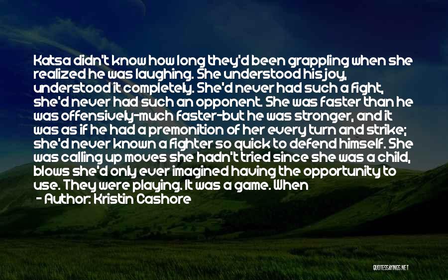 Kristin Cashore Quotes: Katsa Didn't Know How Long They'd Been Grappling When She Realized He Was Laughing. She Understood His Joy, Understood It