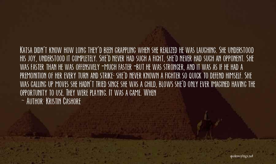 Kristin Cashore Quotes: Katsa Didn't Know How Long They'd Been Grappling When She Realized He Was Laughing. She Understood His Joy, Understood It