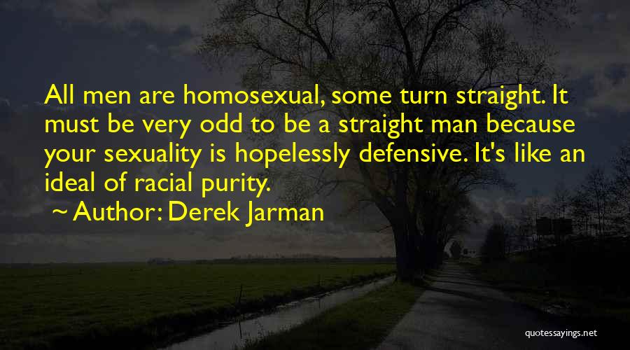 Derek Jarman Quotes: All Men Are Homosexual, Some Turn Straight. It Must Be Very Odd To Be A Straight Man Because Your Sexuality