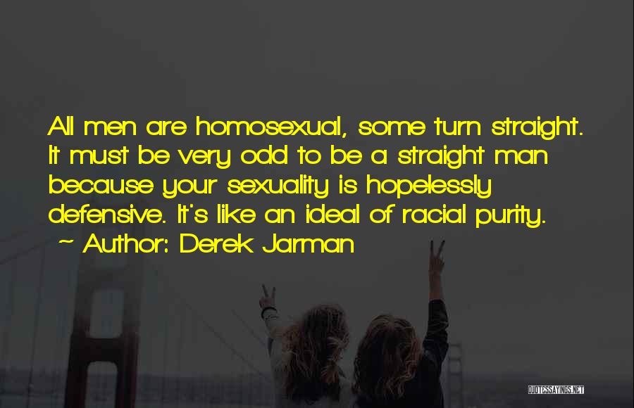 Derek Jarman Quotes: All Men Are Homosexual, Some Turn Straight. It Must Be Very Odd To Be A Straight Man Because Your Sexuality