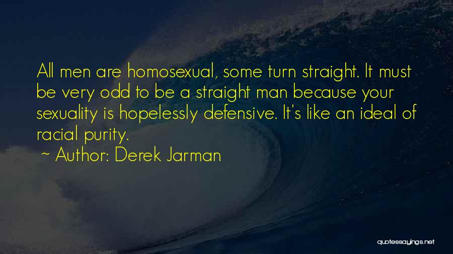 Derek Jarman Quotes: All Men Are Homosexual, Some Turn Straight. It Must Be Very Odd To Be A Straight Man Because Your Sexuality