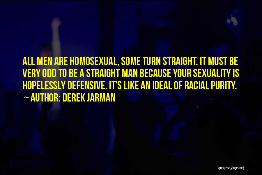 Derek Jarman Quotes: All Men Are Homosexual, Some Turn Straight. It Must Be Very Odd To Be A Straight Man Because Your Sexuality