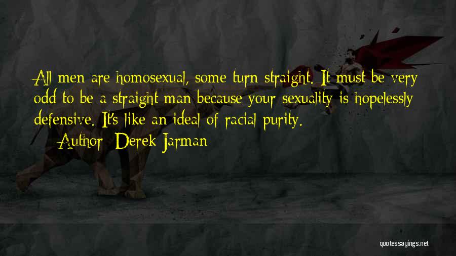 Derek Jarman Quotes: All Men Are Homosexual, Some Turn Straight. It Must Be Very Odd To Be A Straight Man Because Your Sexuality