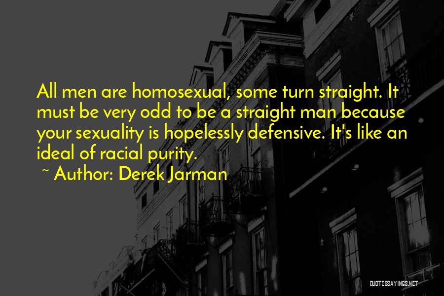 Derek Jarman Quotes: All Men Are Homosexual, Some Turn Straight. It Must Be Very Odd To Be A Straight Man Because Your Sexuality