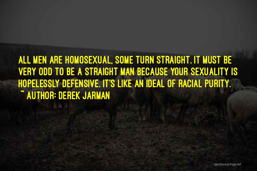 Derek Jarman Quotes: All Men Are Homosexual, Some Turn Straight. It Must Be Very Odd To Be A Straight Man Because Your Sexuality