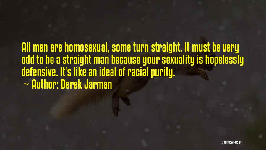 Derek Jarman Quotes: All Men Are Homosexual, Some Turn Straight. It Must Be Very Odd To Be A Straight Man Because Your Sexuality