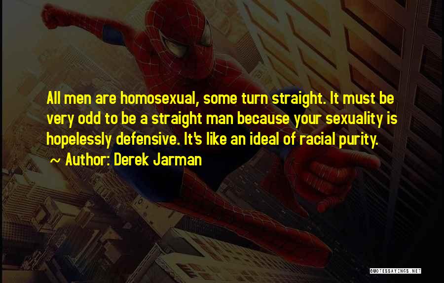 Derek Jarman Quotes: All Men Are Homosexual, Some Turn Straight. It Must Be Very Odd To Be A Straight Man Because Your Sexuality