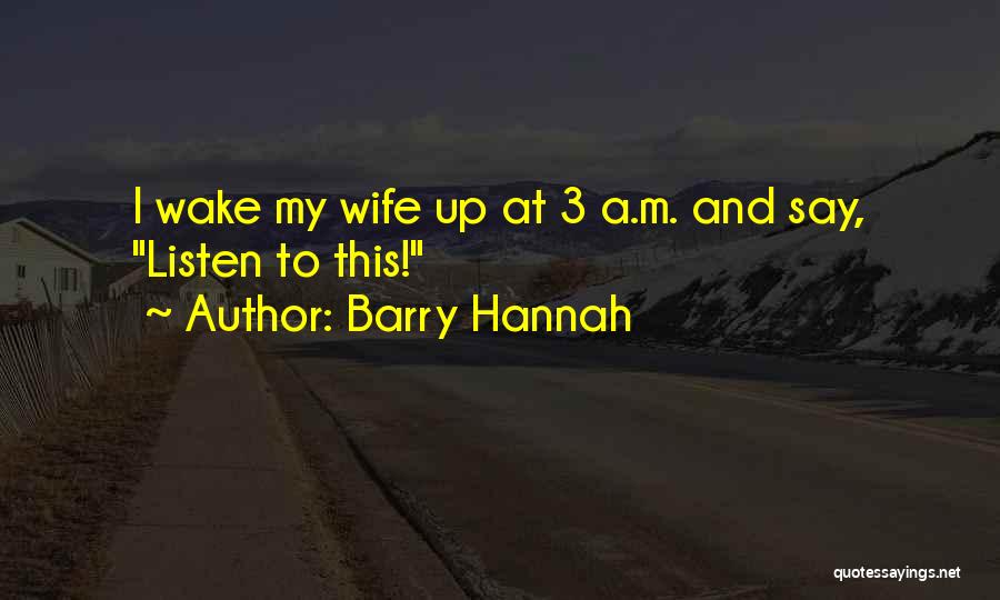 Barry Hannah Quotes: I Wake My Wife Up At 3 A.m. And Say, Listen To This!