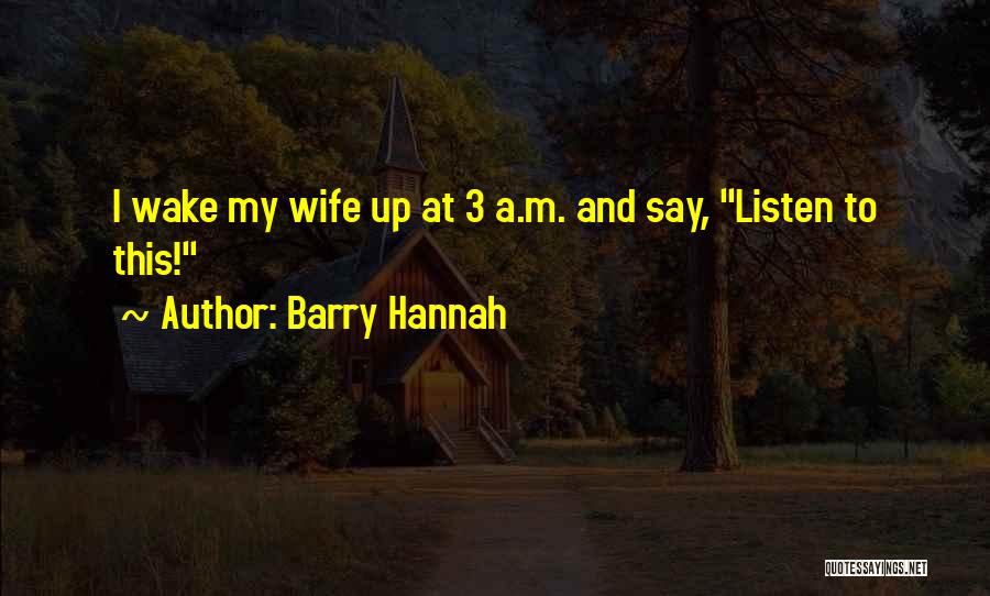 Barry Hannah Quotes: I Wake My Wife Up At 3 A.m. And Say, Listen To This!